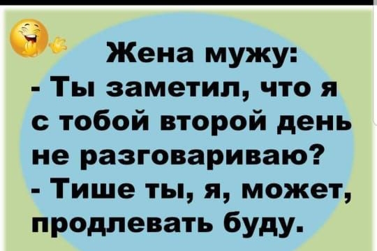 9 Жена мужу Ты заметил что я с тобой второй день не разговариваю Тише ты я может продлевать буду