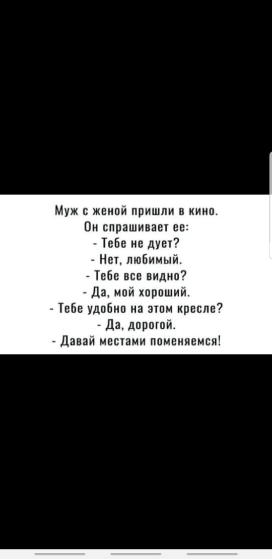 Муж женой пришли в кино Он спрашивает ее Тебе не дует Нет любимыйе Тебе все видна Да мой хороший Тебе удобно на этом кресле дарагой Давай местами поменяемся