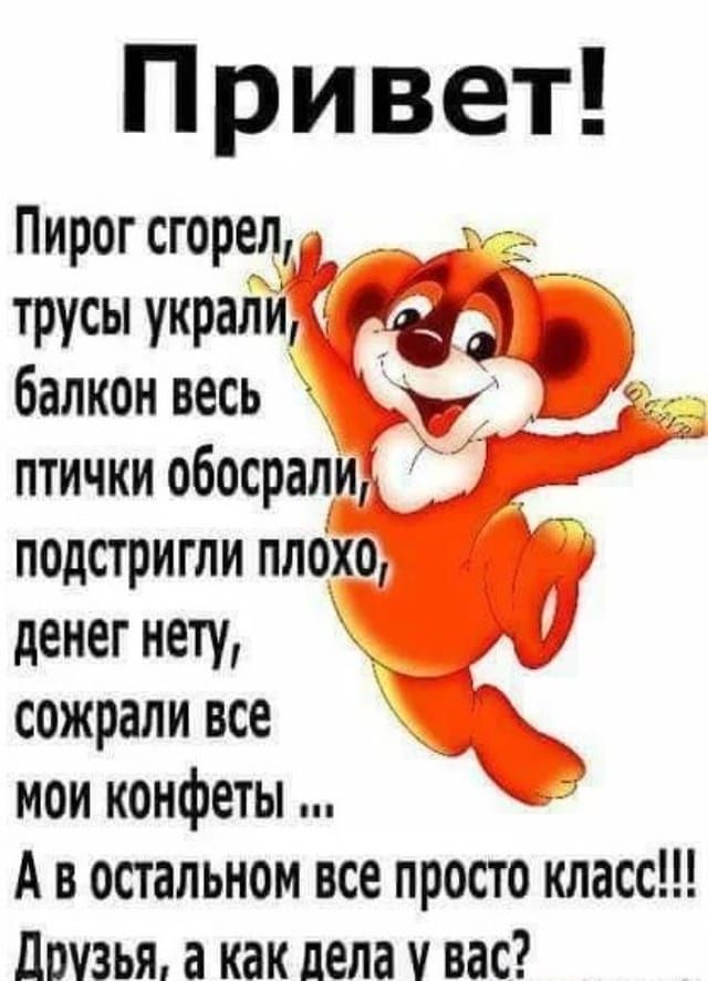 Привет Пирогсгоре_л_ д трусы украли года 5 балкон весь У птички обосралиг подстригли плохо денег нету сожрали все мои конфеты А в остальном все просто класс Друзья а как дела у вас