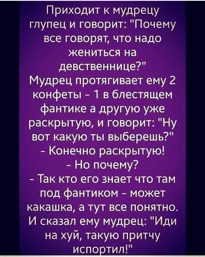 Приходитъмудрецу глупецт4говоритПочему всеговорятчтонадо жениться на девственнице Мудрец протягивает ему 2 конфеты в блестящем фантике а другую уже раскрытую и говорит Ну вот какую ты выберешь Конечно раскрытую Ноптюм Так кто его знает что там под фантиком может какашкаатутвсепонятно И сказал ему мудрец Иди на хуй такую притчу испортил