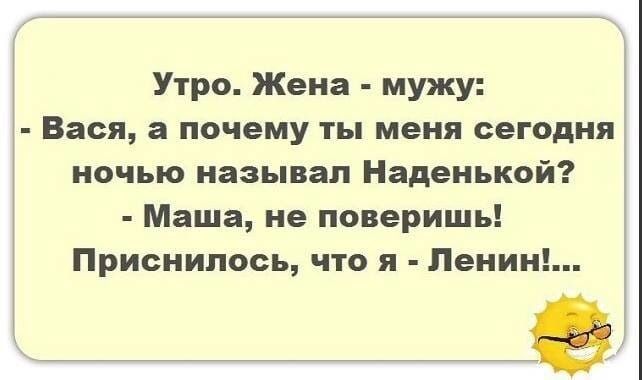 Утро Жена мужу Вася а почему ты меня сегодня ночью называл Наденькой Маша не поверишь Приснилось что я Ленин