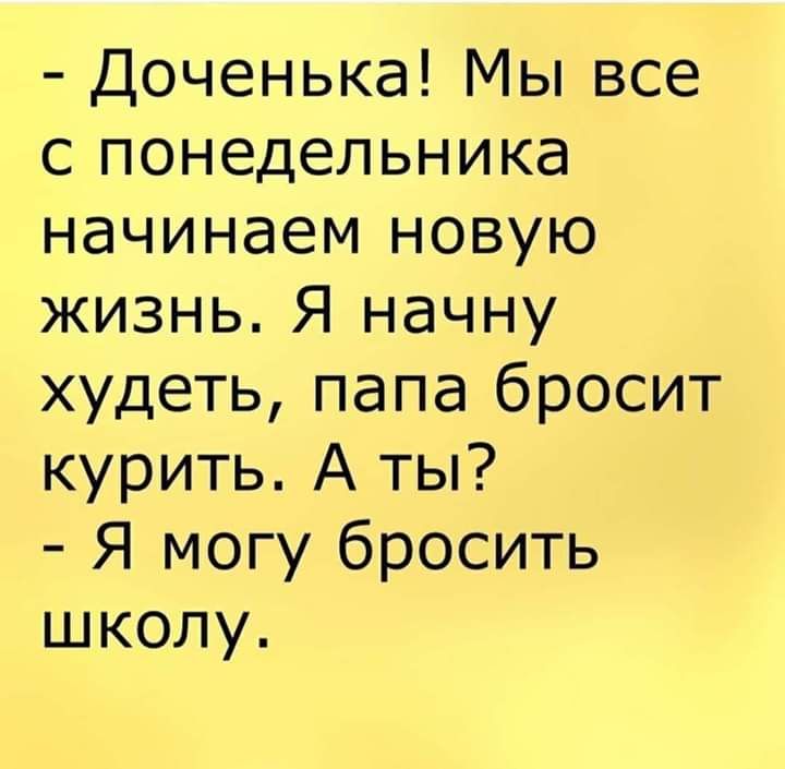 Доченька Мы все с понедельника начинаем новую жизнь Я начну худеть папа бросит курить А ты Я могу бросить школу