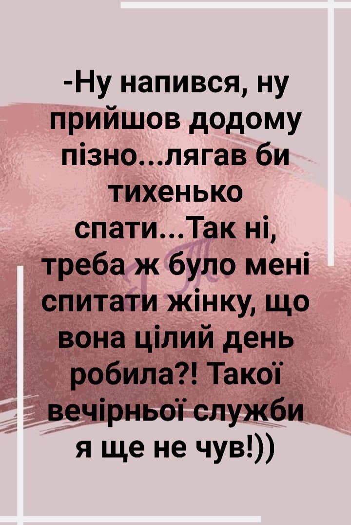 Ну напився ну прийшов додому пізнолягав би тихенько спатиТак ні треба ж було мені спитати жінку що вона цілий день робила Такоп вечірньоп служби я ще не чув