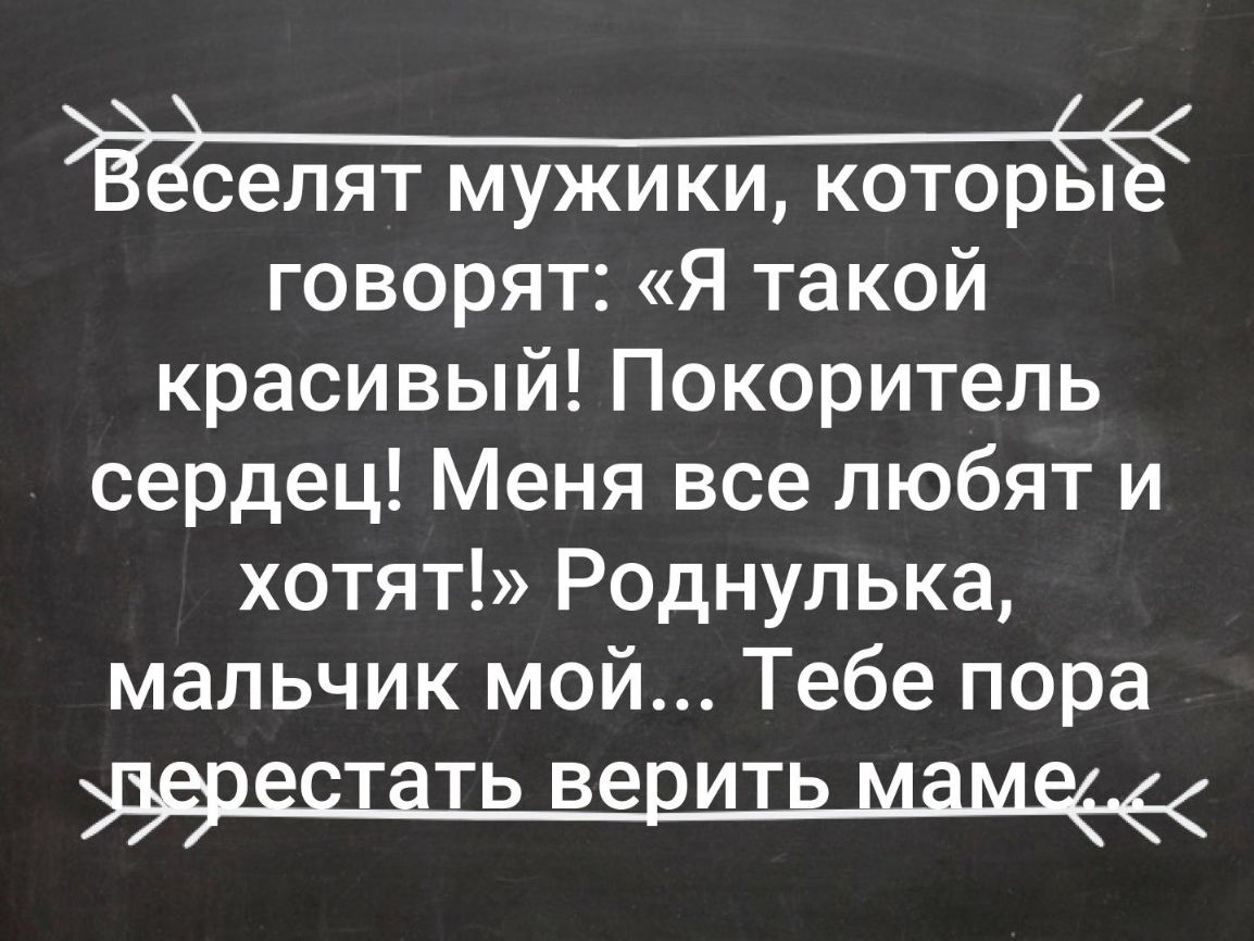 ЁЁСЭЛЯТ МУЖИКИ КОТОРЫСЁ говорят Я такой красивый Покоритель сердец Меня все любят и хотят Роднулька мальчик мой Тебе пора Т ТЬ ВЭ ИТЬ