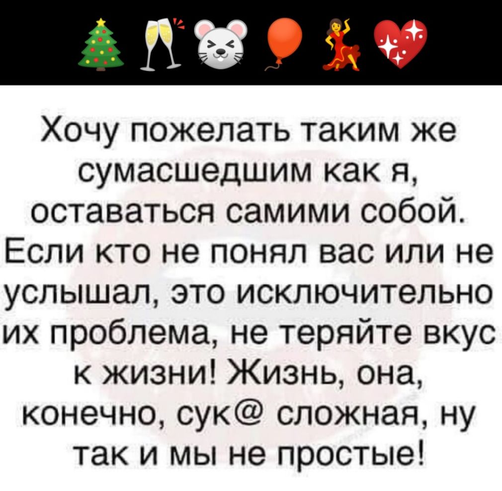Хочу пожелать таким же сумасшедшим как я оставаться самими собой Если кто не понял вас или не услышал это исключительно их проблема не теряйте вкус к жизни Жизнь она конечно сук сложная ну так и мы не простые