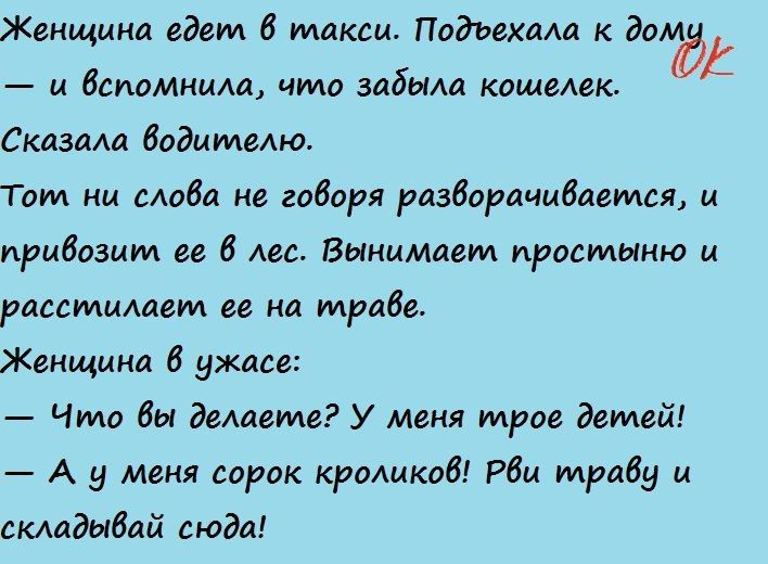 Женщина едет 6 такси ПодъехаАа к года вспомнила что забыла кошелек Сказала водителю Тот ни моба не говоря разворачивается привозит ее 6 Аес Вынимает простыню и расстишет ее на трибе ЖеНщина 6 ужасе Что бы делаете У Меня трое детей А у меня сорок кроликов Рби трибу и складыбай сюда