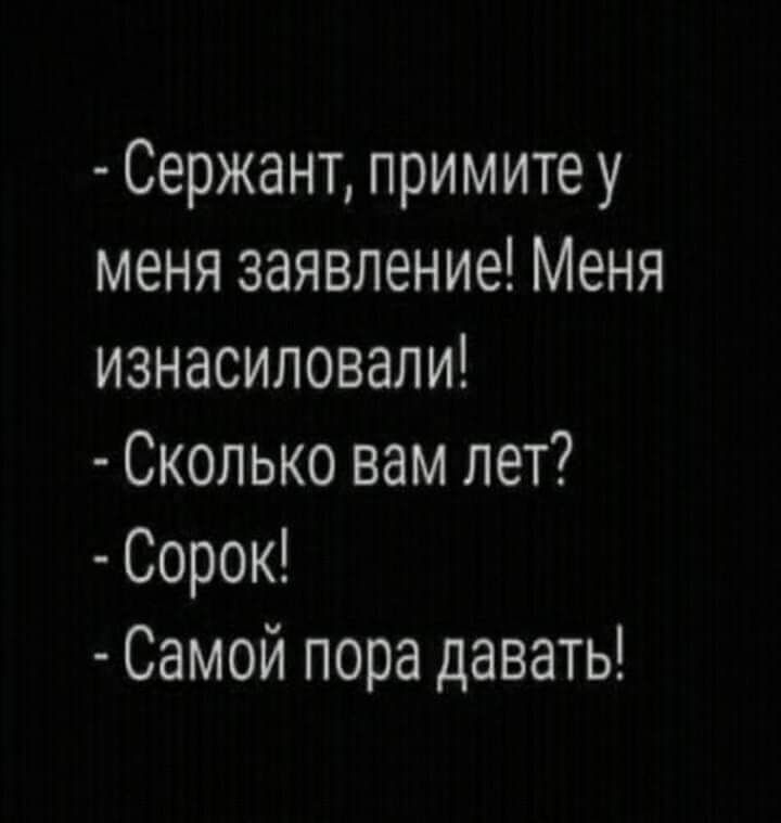 Сержант примите у меня заявление Меня изнасиловали Сколько вам лет Сорок Самой пора давать
