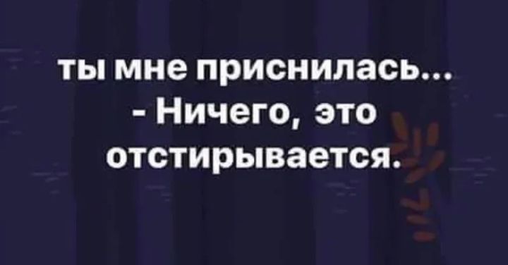 ты мне приснилась Ничего это отстирывается