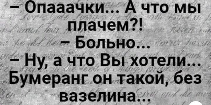 Опааачки А что мы плачем Больно Ну а Что Вы хотели Бумеранг он такой без вазелина
