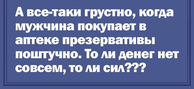 А все таки грустно когда мужчина покупает в аптеке презервативы поцпучно То АИ денег нет совсем то АИ сид