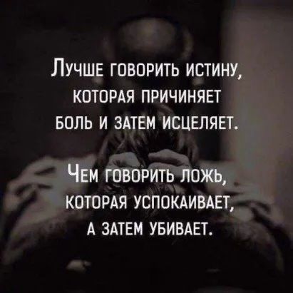 ЛУЧШЕ ГОВОРИТЬ ИСТИНУ КОТОРАЯ ПРИЧИНЯЕТ БОЛЬ И ЗАТЕМ ИСЦЕЛЯЕТ ЧЕМ говорить ложь котордя успокшвдвт А змвм увивш
