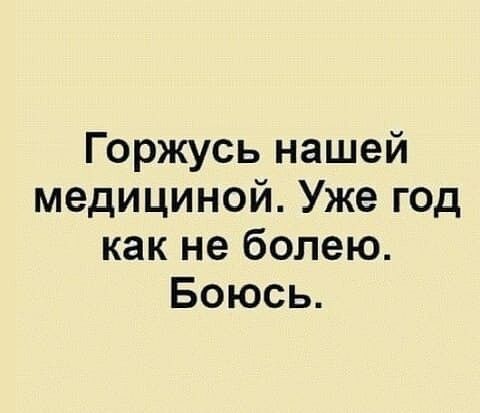 Горжусь нашей медициной Уже год как не болею Боюсь
