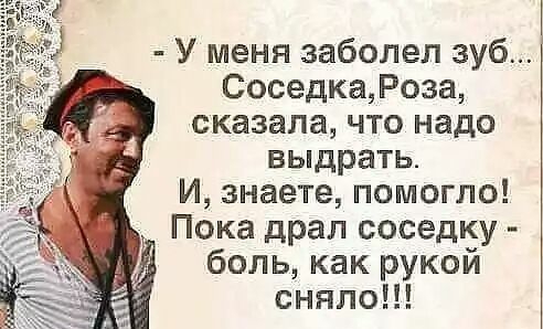 У меня заболел зуб Соседка Роза сказала что надо выдрать И знаете помогло Пока драл соседку боль как рукой сняло