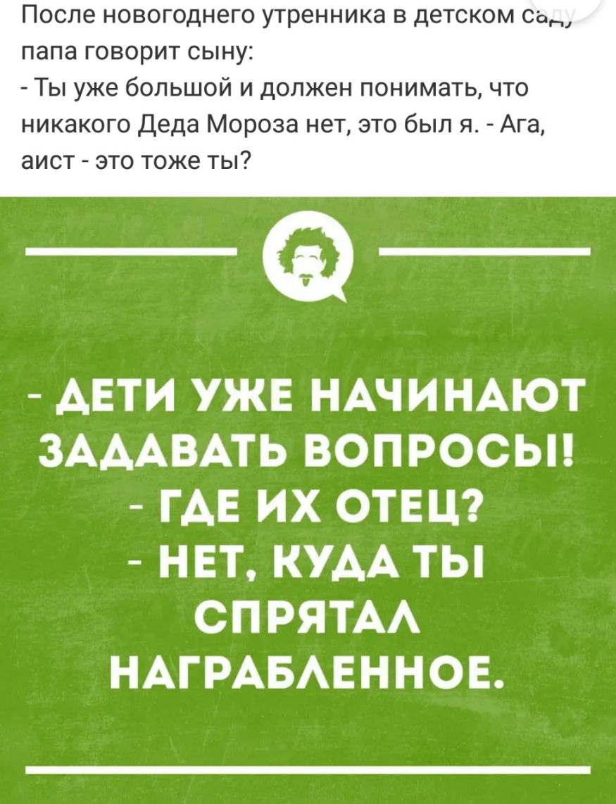 После новогоднего утренника в детском са папа говорит сыну Ты уже большой и должен понимать что никакого Деда Мороза нет это был я Ага аист это тоже ты __ АЕТИ УЖЕ НАЧИНАЮТ ЗАААВАТЬ ВОПРОСЫ ГАЕ ИХ ОТЕЦ НЕТ КУАА ТЬ СПРЯТАА НАГРАБАЕННОЕ