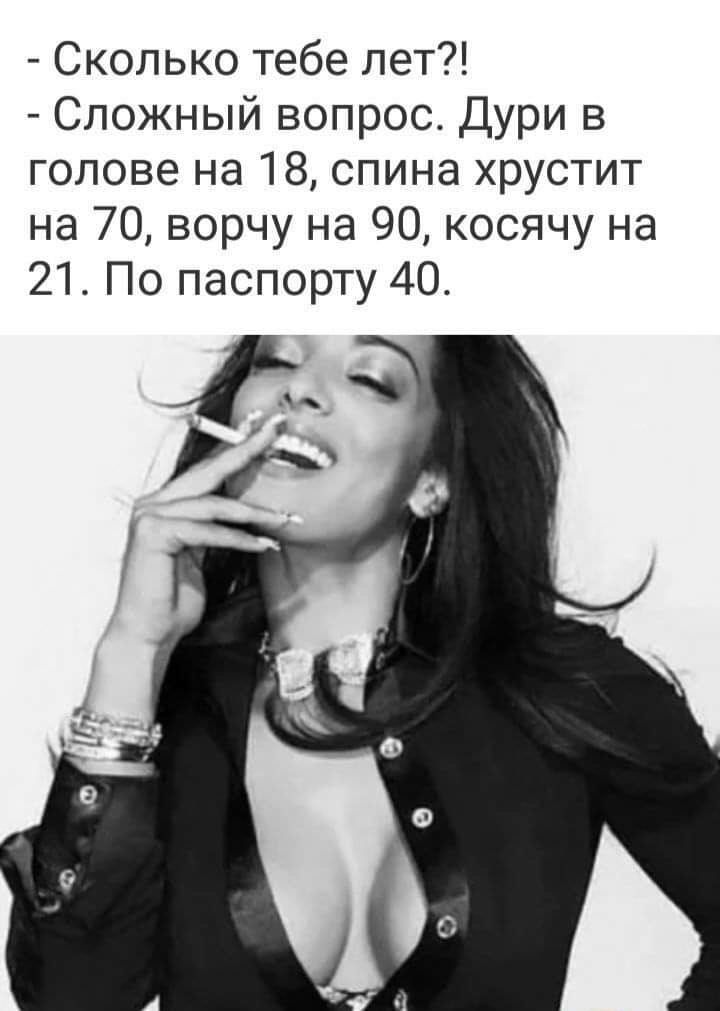 Сколько тебе лет Сложный вопрос Дури в голове на 18 спина хрустит на 70 ворчу на 90 косячу на 21 По паспорту 40