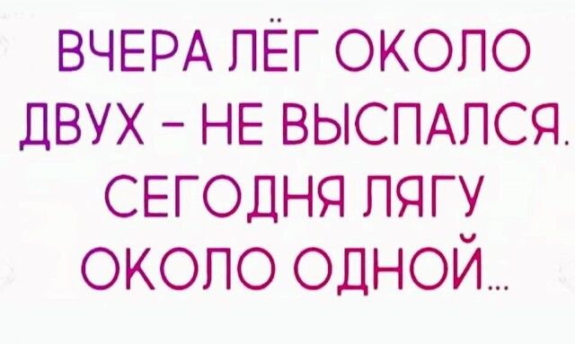 ВЧЕРА пЕг около двух НЕ ВЫСПАПСЯ СЕГОДНЯ пягу около одной