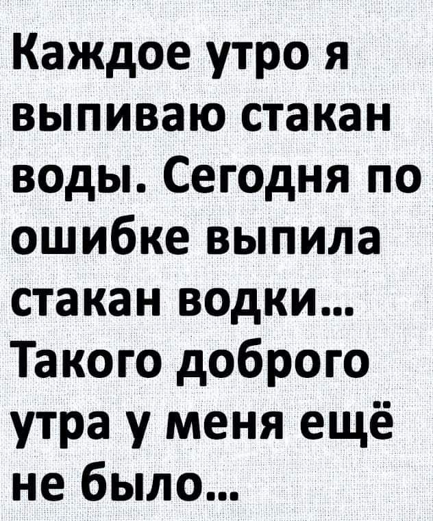 Каждое утро я выпиваю стакан воды Сегодня по ошибке выпила стакан водки Такого доброго утра у меня ещё не было