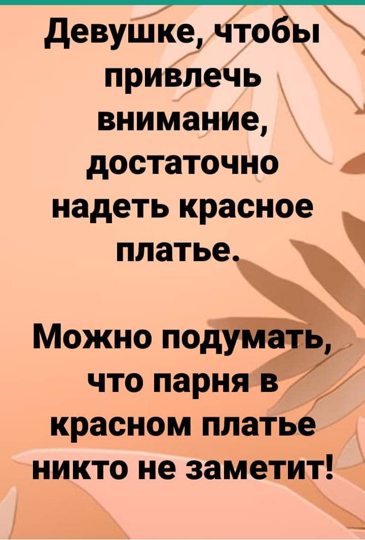 девушке чтоё приВлечь внимание достаточно А надеть красное ПЛЗТЬЁ_ что парня в красном платье никто не заметит ___