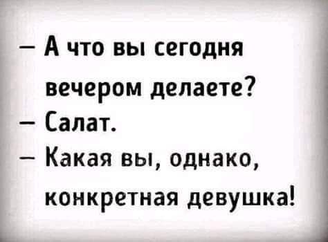 А что вы сегодня вечером делаете Салат Какая вы однако конкретная девушка 1