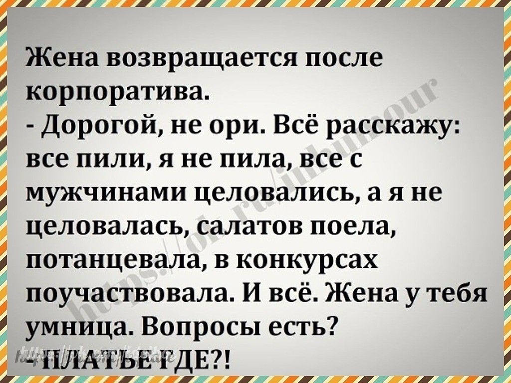 і 5 Ж Жена возвращается после корпоратива Дорогой не ори Всё расскажу все пили я не пила все с мужчинами целовались а я не целовалась салатов поела потанцевала в конкурсах поучаствовала И всё Жена у тебя умница Вопросы есть Ч ПЩАТЬЕГДЕ х1 ііііжіііш ж ід ш щ Ж а ж а