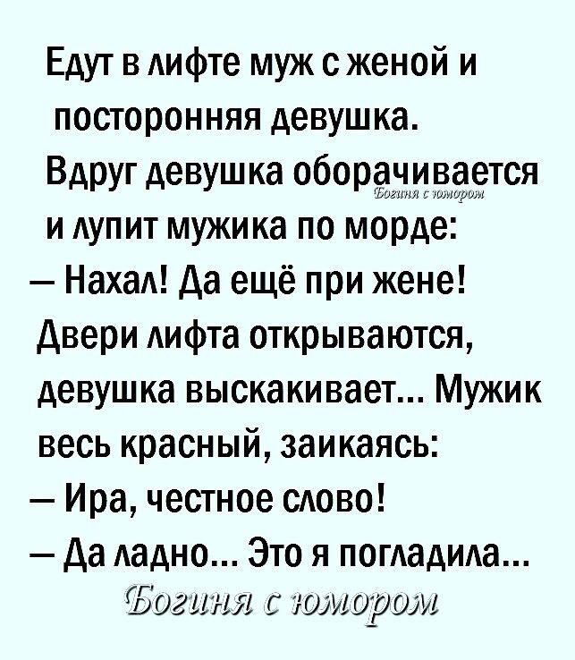 Едут в лифте муж сженой и посторонняя девушка Вдруг девушка 06РЁЫИЁЗЁТСЯ и АУПИТ мужика по морде7 Наха Да ещё при жене Двери Аифта открываются девушка выскакивает Мужик весь красный заикаясь Ира честное сАово Да ладно Это я погладила Богиня с юмором