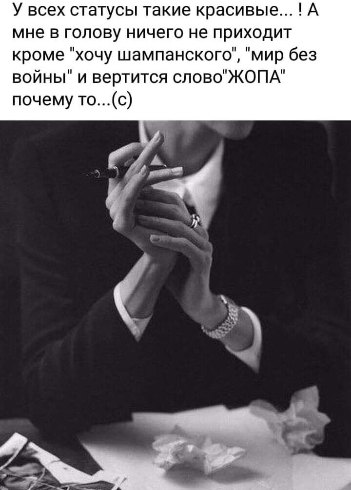 У всех статусы такие красивые А мне в голову ничего не приходит кроме хочу шампанского мир без войны и вертится словоЖОПА почему тос