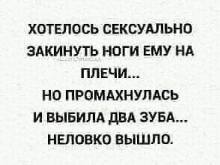 ХОТЕЛОСЬ СЕКСУАЛЬНО ЗАКИНУТЬ НОГИ ЕМУ НА ПЛЕЧИ НО ПРОМАХНУПАСЬ И ВЫБИЛА дБА ЗУБА НЕПОВКО ВЫШЛО