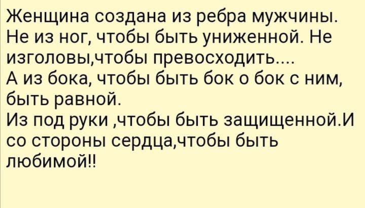 Женщина создана из ребра мужчины Не из ног чтобы быть униженной Не изголовычтобы превосходить А из бока чтобы быть бок о бок с ним быть равной Из под руки чтобы быть защищеннойИ со стороны сердцачтобы быть любимой