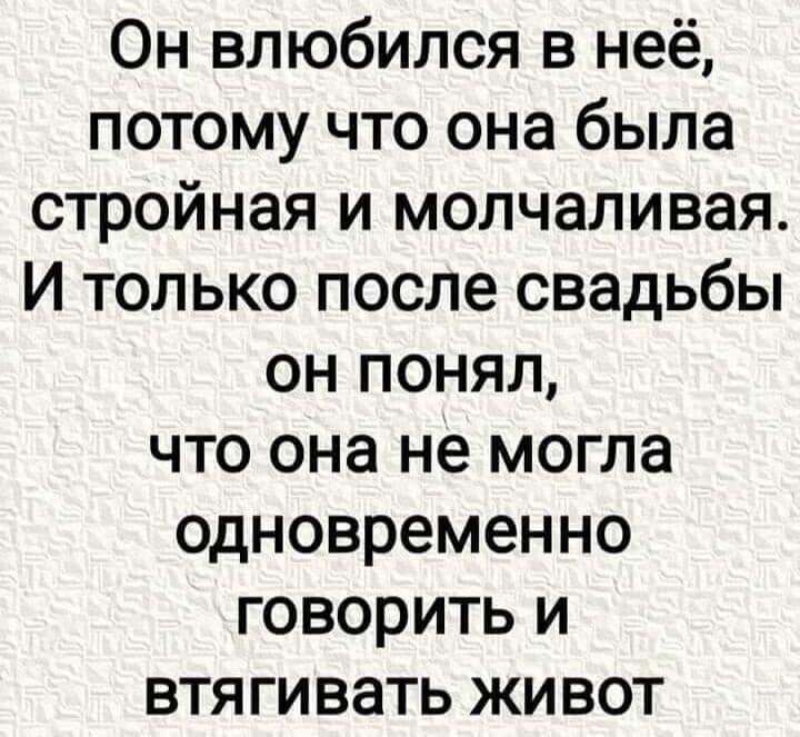 Он влюбился в неё потому что она была стройная и молчаливая И только после свадьбы он понял что она не могла одновременно говорить и втягивать жи вот