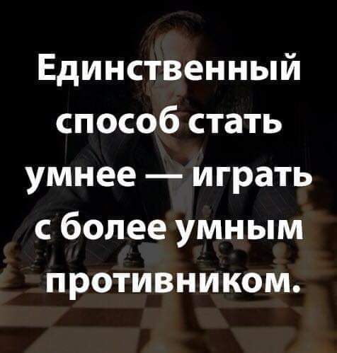 Единственный способ стать умнее играть с более умным противником