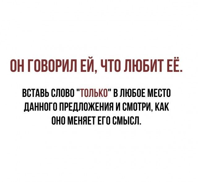 ОН ГОВОРИЛ ЕИ ЧТО ЛЮБИТ ЕЁ ВВТАВЬ СЛОВО ТПЛЬКП В ЛЮБПЕ МЕСТО ддННОГП ПРЕДЛОЖЕНИЯ И СМПТРИ КАК ОНО МЕНЯЕТ ЕГП СМЫСЛ