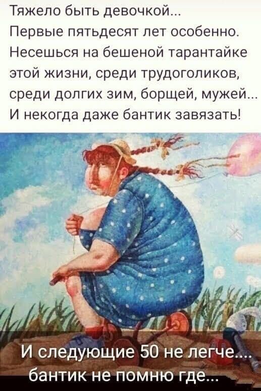 Тяжело быть девочкой Первые пятьдесят лет особенно Несешься на бешеной тарантайке этой жизни среди трудоголиков среди долгих зим борщей мужей И некогда даже бантик завязать И следующие 50 не легче бантик не помню где