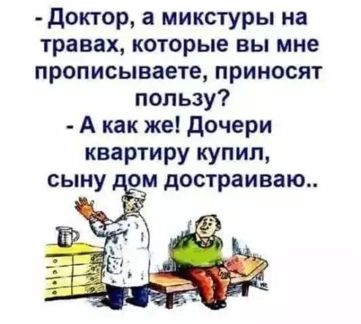 доктор а микстуры на травах которые вы мне прописываете приносят пользу А как же дочери квартиру купил