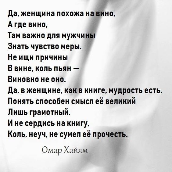да женщина похожа на вино А где вино Там важно для мужчины Знать чувство меры Не ищи причины В вине нопь пьян Виновно не оно да в женщине как в книге мудрость есть Понять способен смысп её вепиний Лишь грамотный И не сердись на книгу Копь неуч не сумел её прочесть Омар Хайям