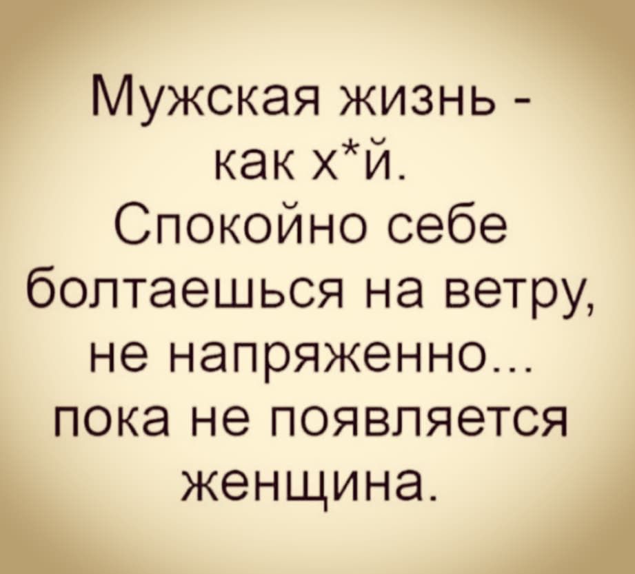 МУЖСКЭЯ ЖИЗНЬ как хи Спокойно оебе болтаешься на ветру не напряженно пока не появляется женщина