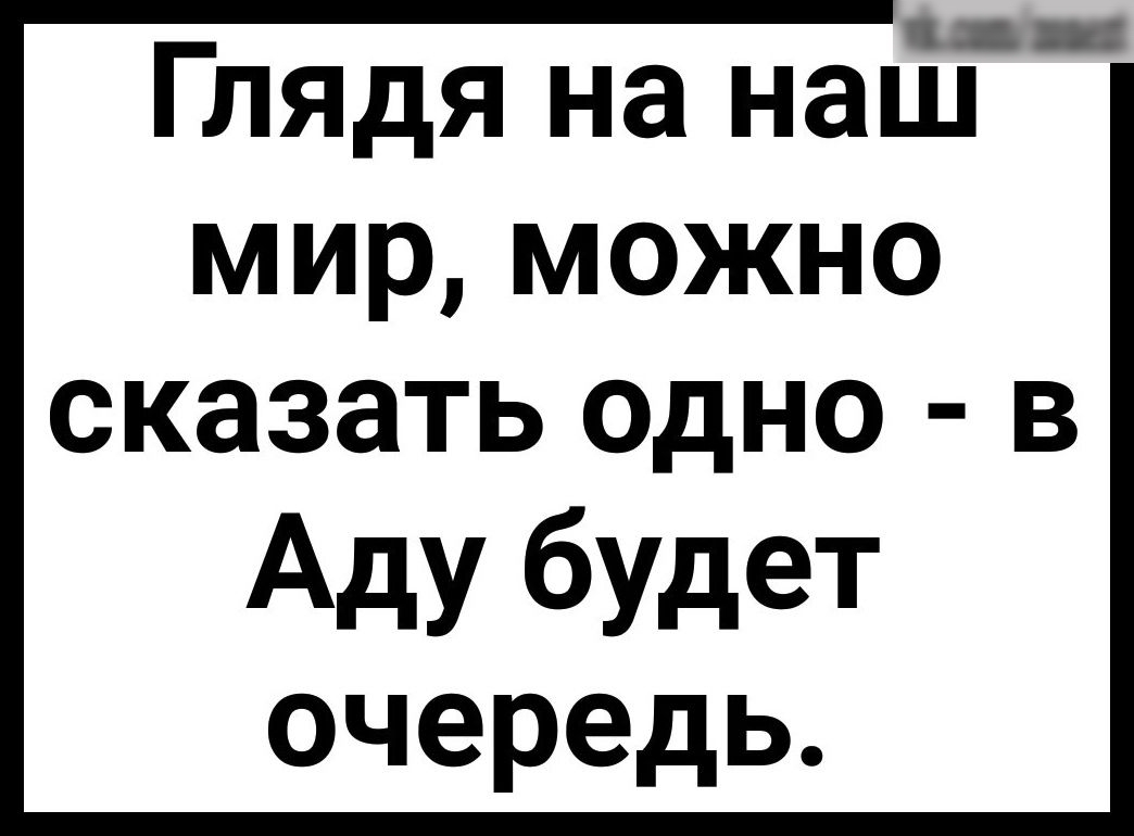 Глядя на наш мир можно сказать одно в Аду будет очередь
