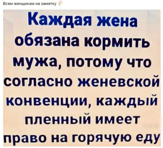 в ммммммммммммммммммм Каждая жена обязана кормить мужа потому что согласно женевской конвенции каждый пленный имеет право на горячую еду