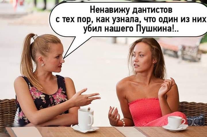 Ненавижу дантистов с тех пор как узнала что один из них убил нашего Пушкина