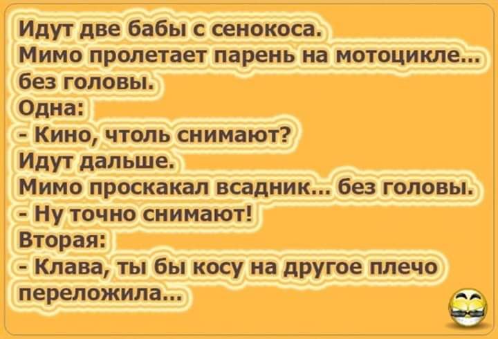 Идут две бабы с сенокоса Мимо пролетает парень на мотоцикле без головы Одна Кино чтоль снимают Идут дальше Мимо проскакал всадник без головы Ну точно снимают Вторая Клава ты бы косу на друше плечо переложила А