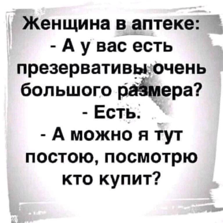 Женщина в аптеке А у вас есть презервативцочень большого раЁмера Есть А можно я тут постою посмотрю кто купит