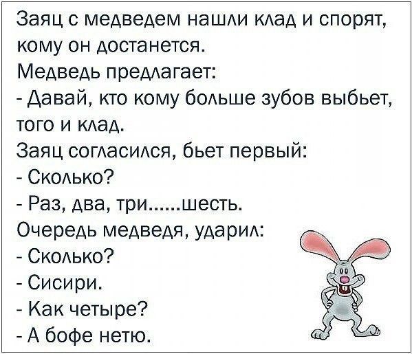 Заяц с медведем нашди кдад и спорят кому он достанется Медведь преда гает Давай кто кому бодьше зубов выбьет того и мед Заяц согдасидся бьет первый СКОЬКО Раз два три шесть Очередь медведя ударид Скодько Сисири Как четыре А бофе нетю