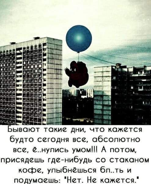 Бывают такие дни что кажется будто сегодня все абсолютно все е_нупиь умом А потом присядешь гденибудь со стаканом кофе упыбнёшься 6пть и подумаешь Нег Не кожется