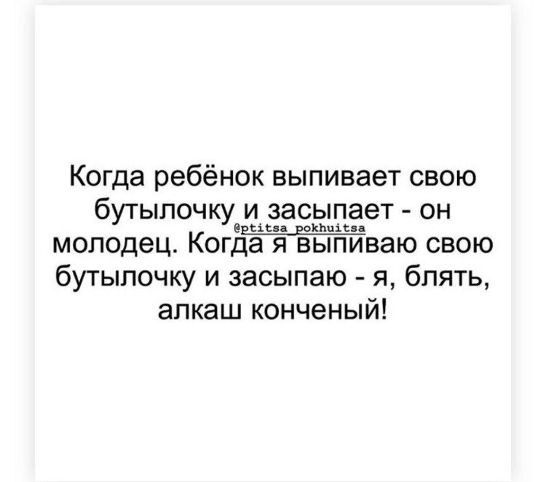 Когда ребёнок выпивает свою бутылочку и засыпает он всіСЗа ЕОКЬЦіСЗа молодец Когда я выпиваю свою бутылочку и засыпаю я блять алкаш конченый