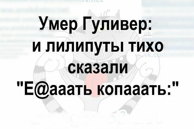 Умер Гуливер и пипипуты тихо сказали Еааать копааать