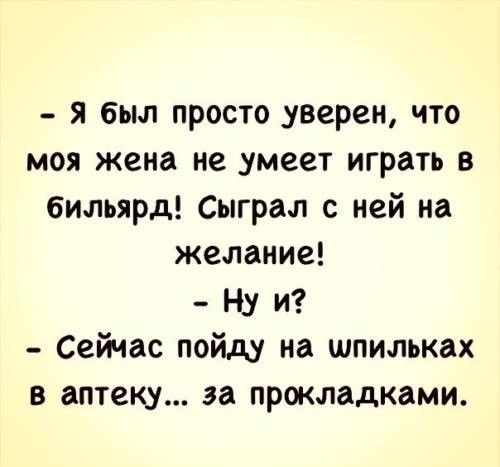 я был просто уверен что моя жена не _умеет играть в бильярд Сыграл с ней на желание Ну и Сейчас пойду на шпильках в аптеку за прокладками