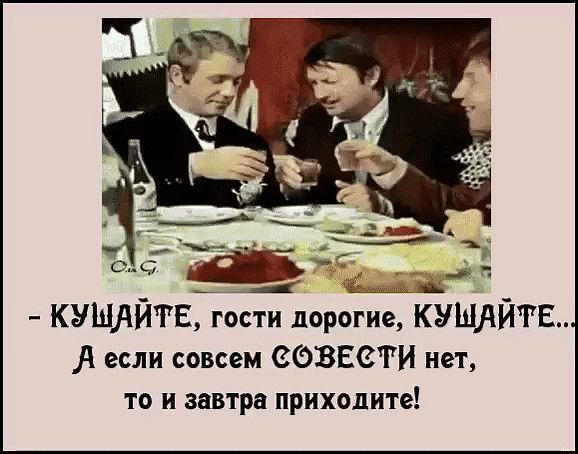 КУШАЙРЕ гости дорогие КУШАЙТЕ если совсем ЗОВЕЗГИ нет то и завтра приходите