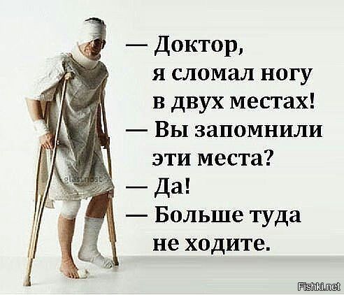 Доктор я сломал ногу в двух местах Вы запомнили эти места Да Больше туда не ходите