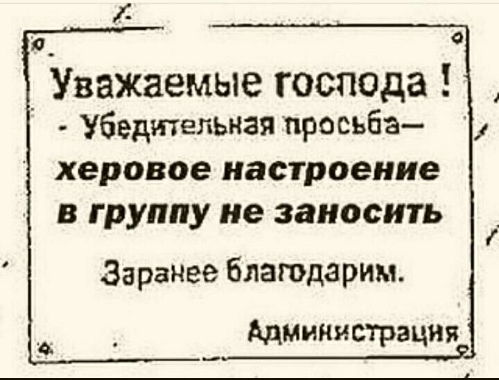Я Уважаемые господа Убедительная просьба херовое настроение в группу не заносить Заранее благодарим Администрация