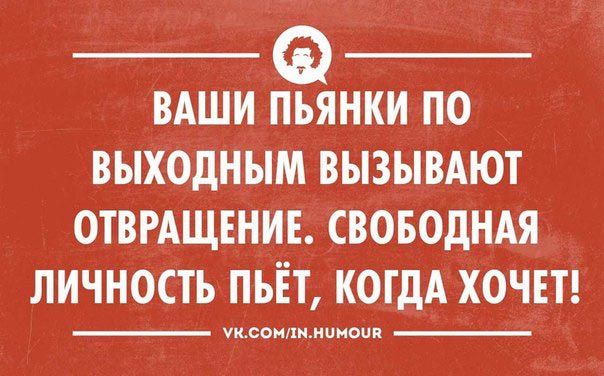 ВАШИ ПЪЯНКИ ПО ВЫХОДНЫМ ВЫЗЫВАЮТ ОТВРАЩЕНИЕ СВОБОДНАЯ ЛИЧНОСТЬ ПЬЕТ КОГДА ХОЧЕТ 00