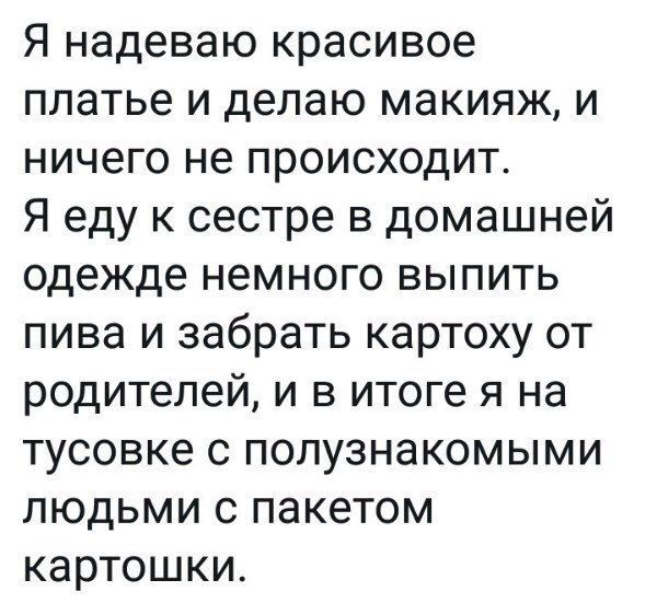 Я надеваю красивое платье и делаю макияж и ничего не происходит Я еду к сестре в домашней одежде немного выпить пива и забрать картоху от родителей и в итоге я на тусовке с полузнакомыми людьми с пакетом картошки